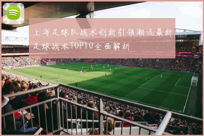 上海足球队战术创新引领潮流最新足球战术TOP10全面解析