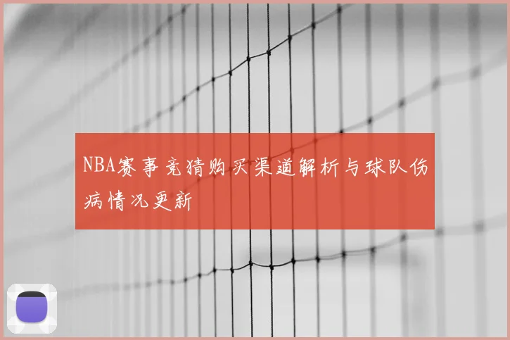 NBA赛事竞猜购买渠道解析与球队伤病情况更新
