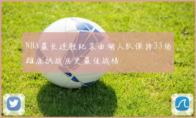 NBA最长连胜纪录由湖人队保持33场雄鹿挑战历史最佳战绩