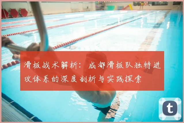 滑板战术解析：成都滑板队独特进攻体系的深度剖析与实践探索