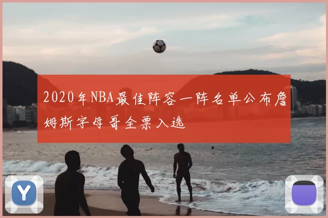 2020年NBA最佳阵容一阵名单公布詹姆斯字母哥全票入选