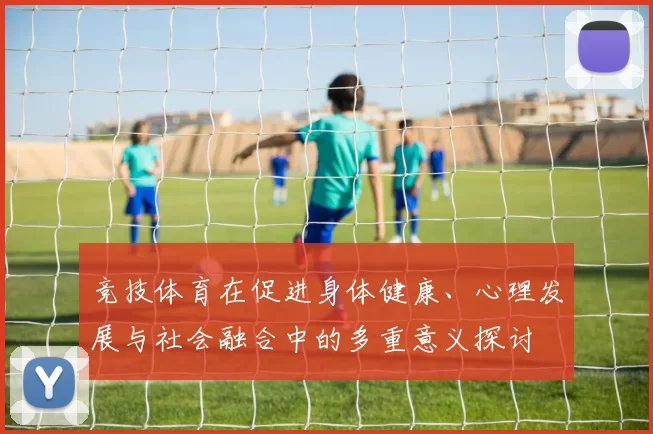 竞技体育在促进身体健康、心理发展与社会融合中的多重意义探讨