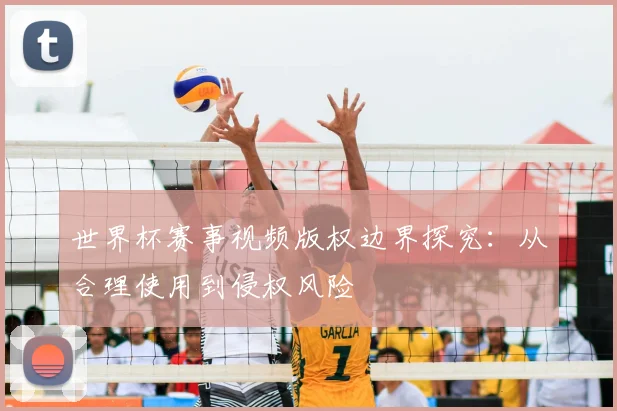 世界杯赛事视频版权边界探究:从合理使用到侵权风险