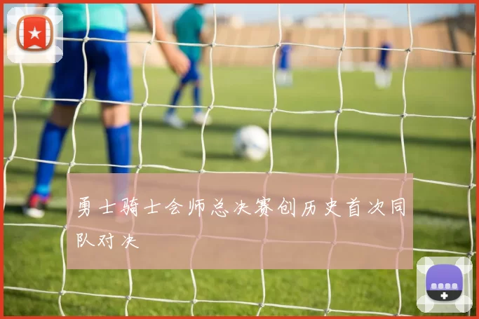 勇士骑士会师总决赛创历史首次同队对决