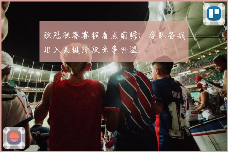 欧冠联赛赛程看点前瞻：各队备战进入关键阶段竞争升温