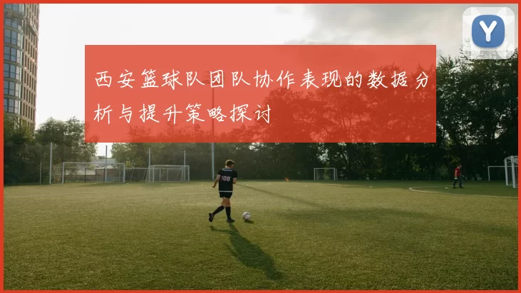 西安篮球队团队协作表现的数据分析与提升策略探讨