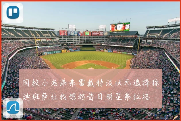 同校小老弟弗雷戴特谈状元选择称迪班萨让我想起昔日明星弗拉格