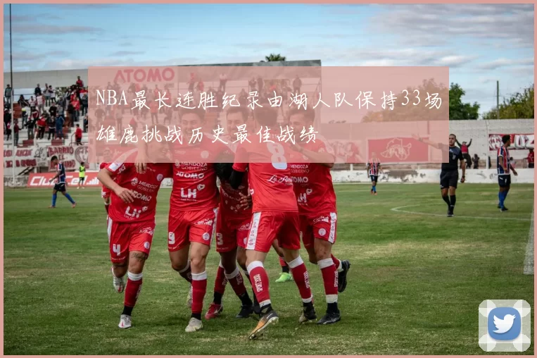 NBA最长连胜纪录由湖人队保持33场雄鹿挑战历史最佳战绩