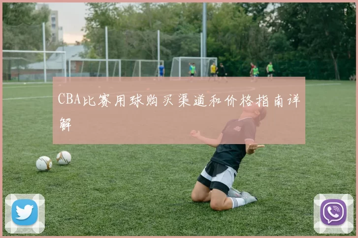 CBA比赛用球购买渠道和价格指南详解