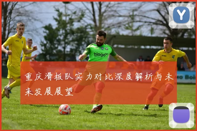 重庆滑板队实力对比深度解析与未来发展展望