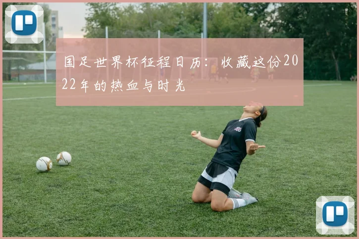 国足世界杯征程日历:收藏这份2022年的热血与时光