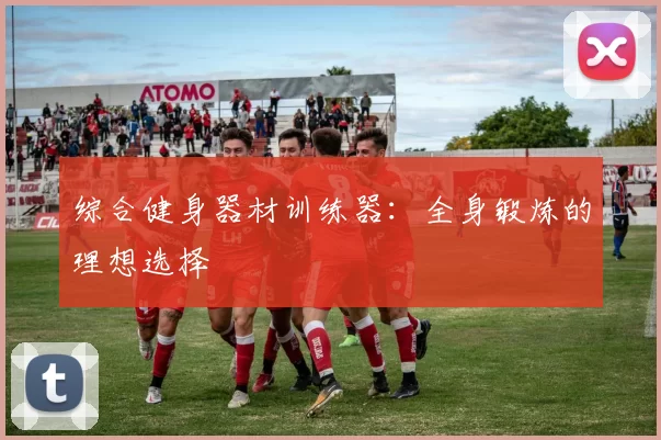 综合健身器材训练器：全身锻炼的理想选择