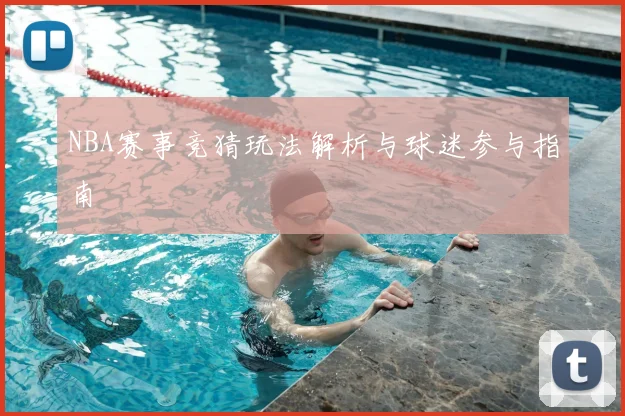 NBA赛事竞猜玩法解析与球迷参与指南