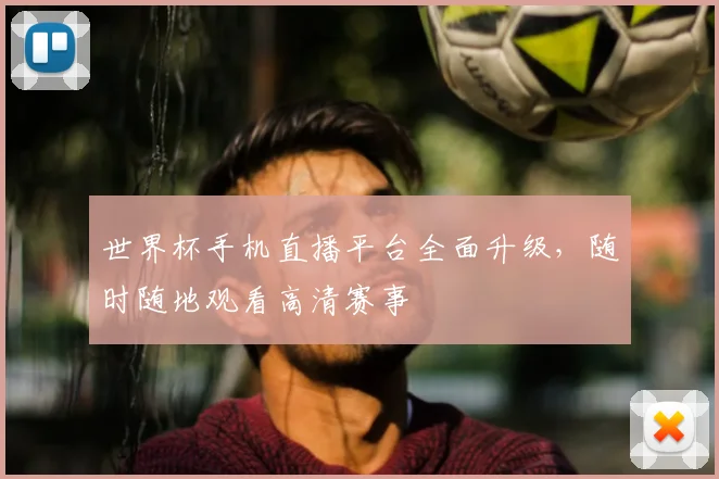 世界杯手机直播平台全面升级,随时随地观看高清赛事