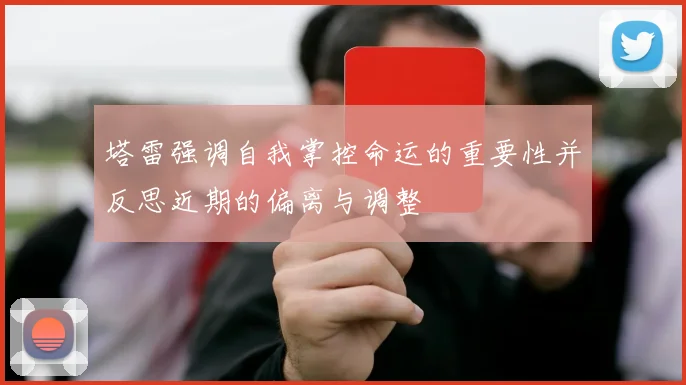 塔雷强调自我掌控命运的重要性并反思近期的偏离与调整