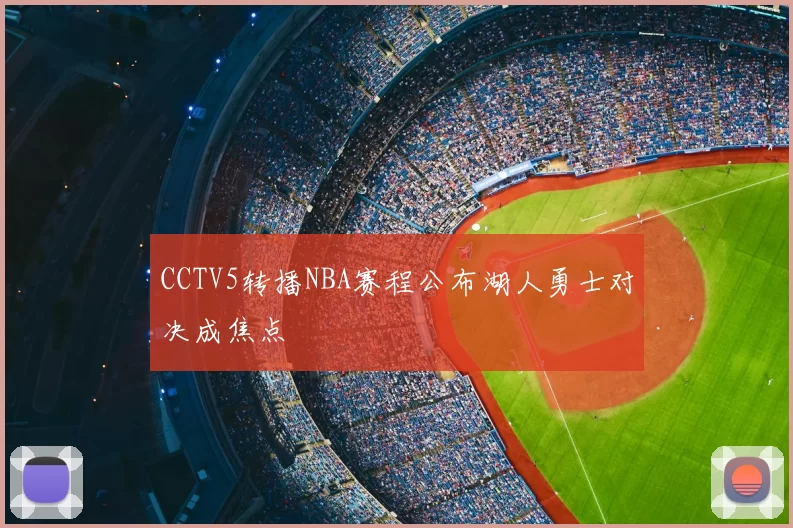 CCTV5转播NBA赛程公布湖人勇士对决成焦点