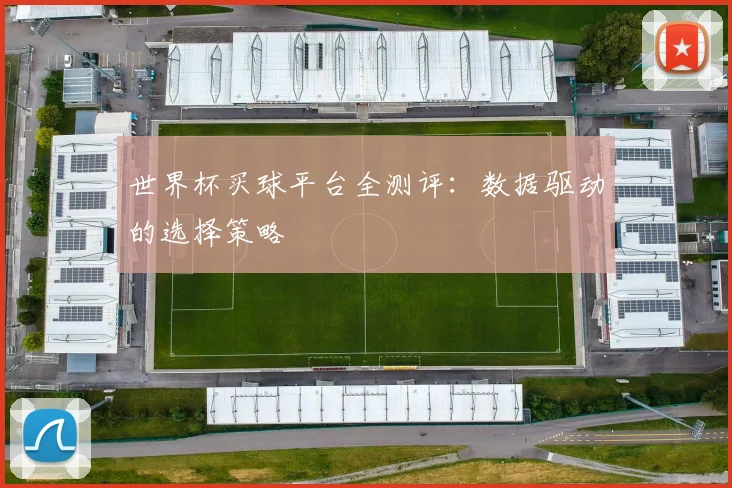 世界杯买球平台全测评:数据驱动的选择策略