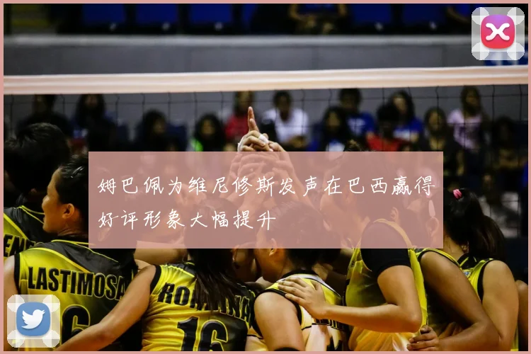 姆巴佩为维尼修斯发声在巴西赢得好评形象大幅提升