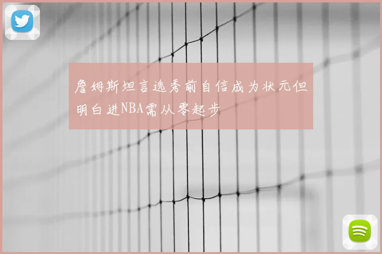 詹姆斯坦言选秀前自信成为状元但明白进NBA需从零起步