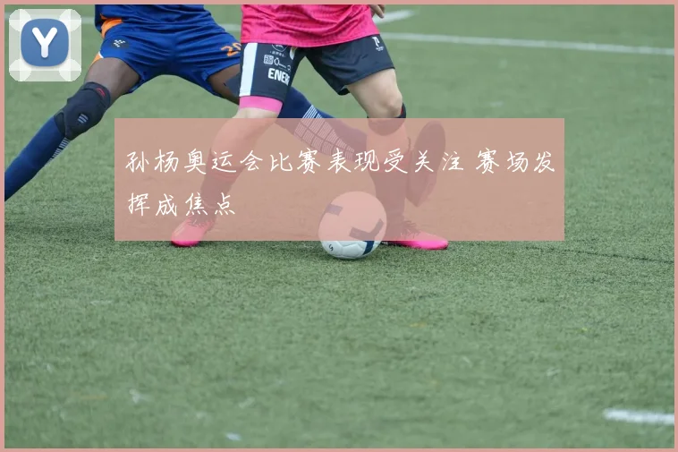孙杨奥运会比赛表现受关注 赛场发挥成焦点