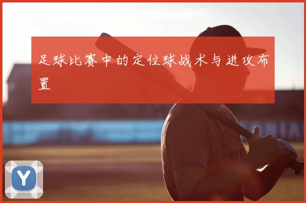足球比赛中的定位球战术与进攻布置