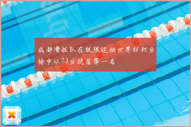 成都滑板队在极限运动世界杯积分榜中以73分稳居第一名