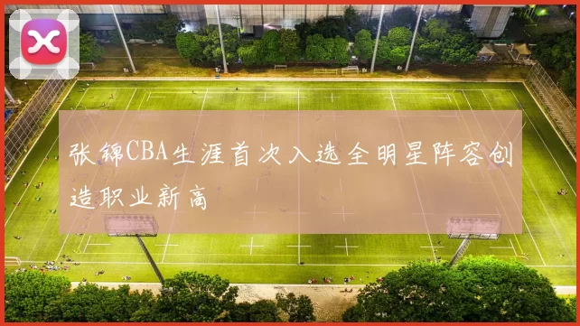 张锦CBA生涯首次入选全明星阵容创造职业新高